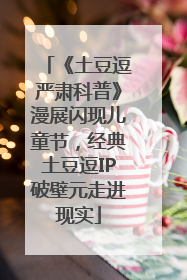 《土豆逗严肃科普》漫展闪现儿童节，经典土豆逗IP破壁元走进现实