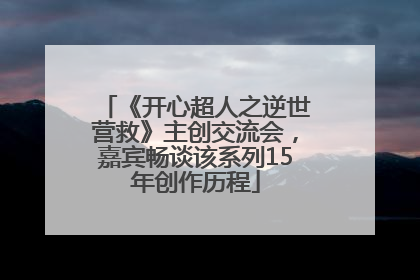 《开心超人之逆世营救》主创交流会，嘉宾畅谈该系列15年创作历程