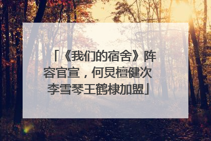 《我们的宿舍》阵容官宣，何炅檀健次李雪琴王鹤棣加盟