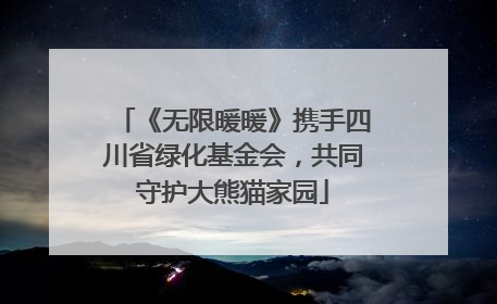 《无限暖暖》携手四川省绿化基金会，共同守护大熊猫家园