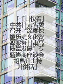 「甘快看」中共甘肃省委召开“深度挖掘历史文化资源服务甘肃高质量发展”专题协商座谈会 胡昌升主持并讲话