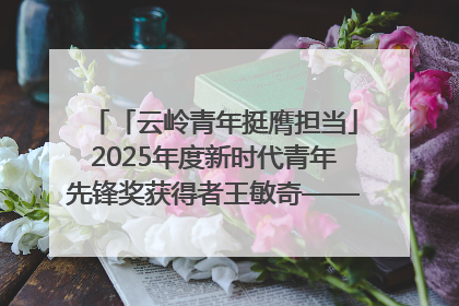 「云岭青年挺膺担当」2025年度新时代青年先锋奖获得者王敏奇——澜沧江上好渔人