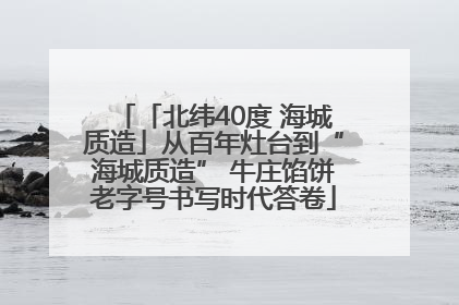 「北纬40度 海城质造」从百年灶台到“海城质造” 牛庄馅饼老字号书写时代答卷