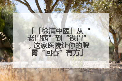 「徐浦中医」从“老胃病”到“铁胃”，这家医院让你的脾胃“回春”有方