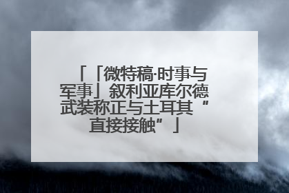 「微特稿·时事与军事」叙利亚库尔德武装称正与土耳其“直接接触”