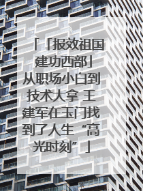 「报效祖国 建功西部」从职场小白到技术大拿 王建军在玉门找到了人生“高光时刻”