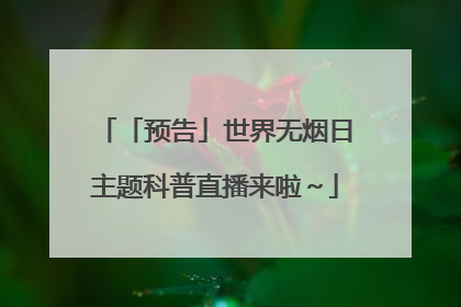 「预告」世界无烟日主题科普直播来啦～