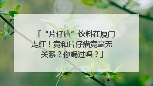 “片仔癀”饮料在厦门走红！竟和片仔癀竟毫无关系？你喝过吗？