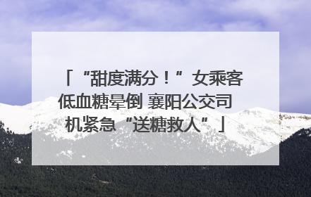 “甜度满分！”女乘客低血糖晕倒 襄阳公交司机紧急“送糖救人”
