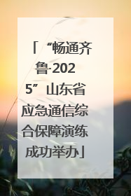 “畅通齐鲁·2025”山东省应急通信综合保障演练成功举办