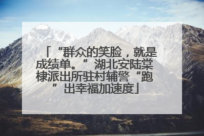 “群众的笑脸，就是成绩单。”湖北安陆棠棣派出所驻村辅警“跑”出幸福加速度