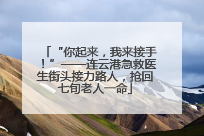 “你起来，我来接手！”——连云港急救医生街头接力路人，抢回七旬老人一命