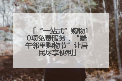 “一站式”购物10项免费服务，“端午邻里购物节”让居民尽享便利