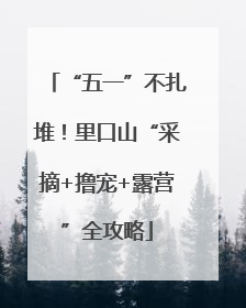 “五一”不扎堆！里口山“采摘+撸宠+露营”全攻略