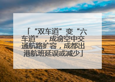 “双车道”变“六车道”，成渝空中交通航路扩容，成都出港航班延误或减少