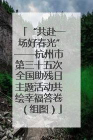 “共赴一场好春光”——杭州市第三十五次全国助残日主题活动共绘幸福答卷（组图）