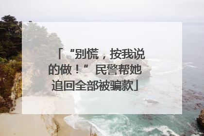 “别慌，按我说的做！”民警帮她追回全部被骗款