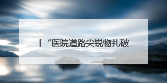 “医院道路尖锐物扎破轮胎，车主索赔遭拒”，谭海涛律师支招维权