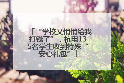 “学校又悄悄给我打钱了”，杭电135名学生收到特殊“安心礼包”
