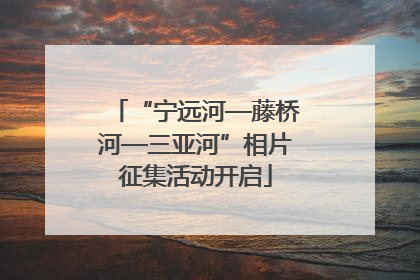 “宁远河—藤桥河—三亚河”相片征集活动开启