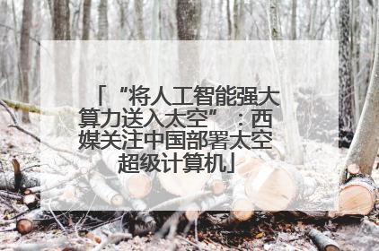 “将人工智能强大算力送入太空”：西媒关注中国部署太空超级计算机