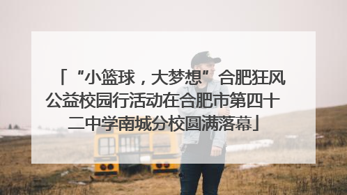“小篮球，大梦想”合肥狂风公益校园行活动在合肥市第四十二中学南城分校圆满落幕