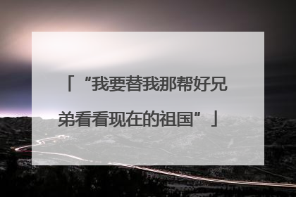“我要替我那帮好兄弟看看现在的祖国”