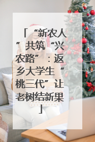 “新农人”共筑“兴农路”：返乡大学生“桃三代”让老树结新果
