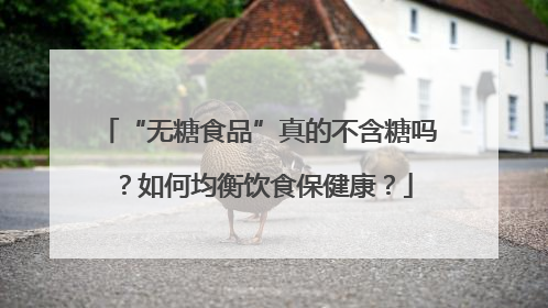 “无糖食品”真的不含糖吗？如何均衡饮食保健康？