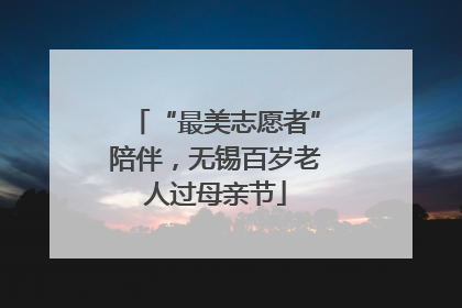 “最美志愿者”陪伴，无锡百岁老人过母亲节