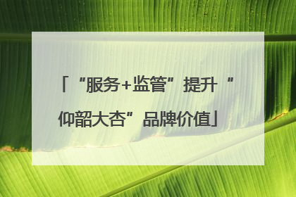 “服务+监管”提升“仰韶大杏”品牌价值