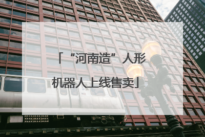 “河南造”人形机器人上线售卖