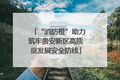 “消防橙”助力筑牢贵安新区高质量发展安全防线