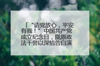 “请党放心，平安有我！”中国共产党成立纪念日，陇原政法干警以深情告白演绎“硬核”浪漫