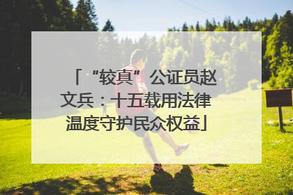 “较真”公证员赵文兵：十五载用法律温度守护民众权益