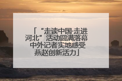 “走读中国·走进河北”活动圆满落幕 中外记者实地感受燕赵创新活力