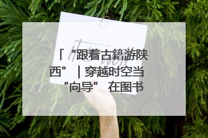 “跟着古籍游陕西”｜穿越时空当“向导” 在图书馆外“活”起来