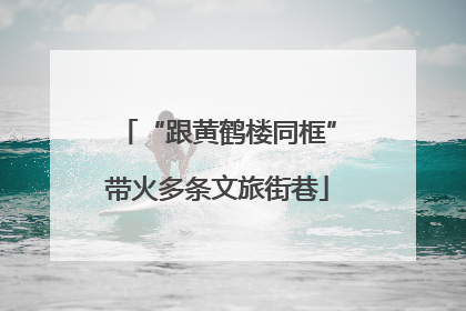 “跟黄鹤楼同框”带火多条文旅街巷