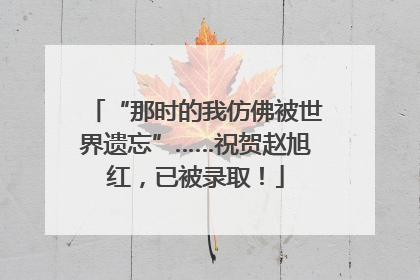 “那时的我仿佛被世界遗忘”……祝贺赵旭红，已被录取！