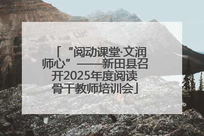 “阅动课堂·文润师心”——新田县召开2025年度阅读骨干教师培训会