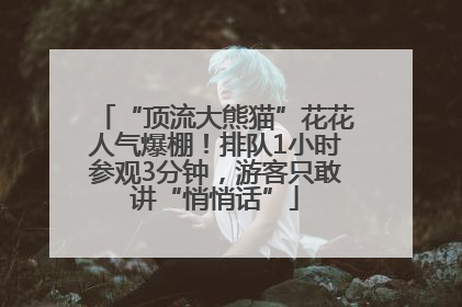 “顶流大熊猫”花花人气爆棚！排队1小时参观3分钟，游客只敢讲“悄悄话”