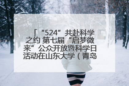 “524”共赴科学之约 第七届“启梦微来”公众开放暨科学日活动在山东大学（青岛）成功举办