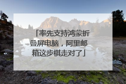 率先支持鸿蒙折叠屏电脑，阿里邮箱这步棋走对了