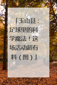 玉山县：足球里的科学魔法！这场活动超有料（图）