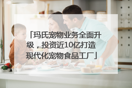 玛氏宠物业务全面升级，投资近10亿打造现代化宠物食品工厂