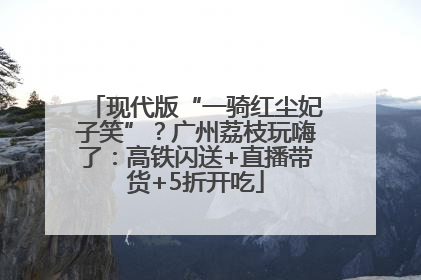 现代版“一骑红尘妃子笑”？广州荔枝玩嗨了：高铁闪送+直播带货+5折开吃