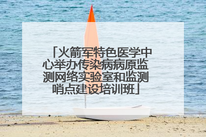 火箭军特色医学中心举办传染病病原监测网络实验室和监测哨点建设培训班