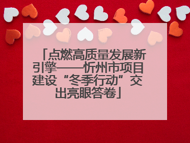 点燃高质量发展新引擎——忻州市项目建设“冬季行动”交出亮眼答卷