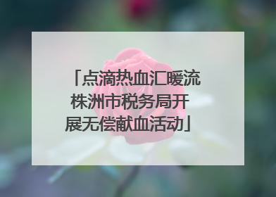 点滴热血汇暖流 株洲市税务局开展无偿献血活动
