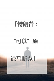 特朗普：“可以”原谅马斯克